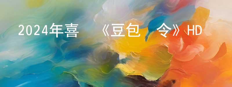安其的個人影視圈,2024年喜劇《豆包縣令》HD國語中字迅雷下載_深夜電影